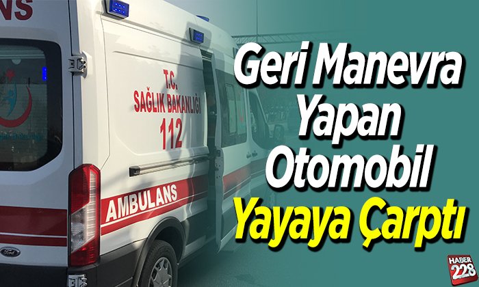 Geri Manevra Yapan Otomobil Yayaya Çarptı
