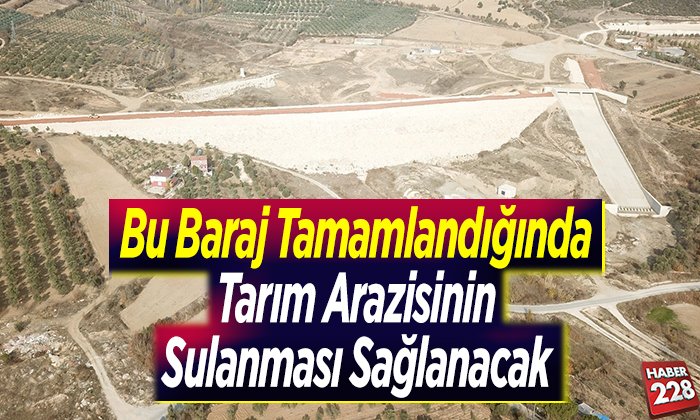 Bu baraj tamamlandığında tarım arazisinin sulanması sağlanacak