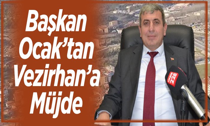 Vezirhana Müjdeyi Başkan Ocak Verdi