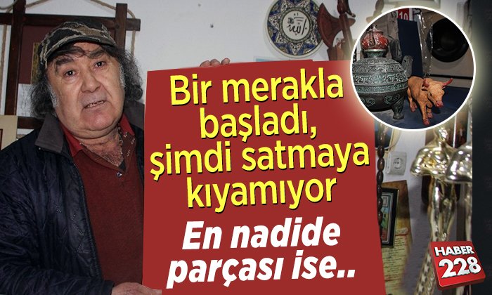 Bir merakla başladı, şimdi satmaya kıyamıyor