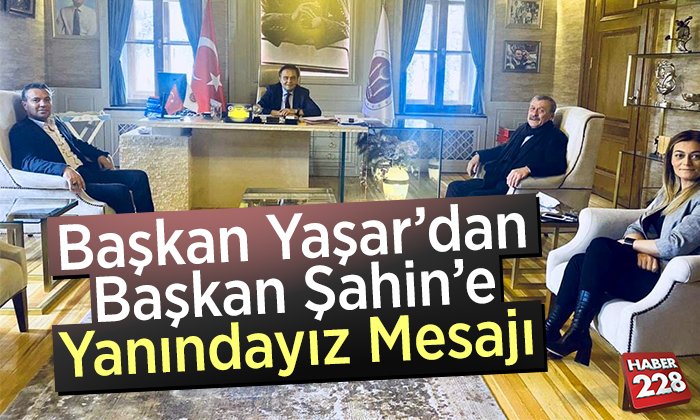 Başkan Yaşar’dan Belediye Başkanı Şahin’e Destek Mesajı