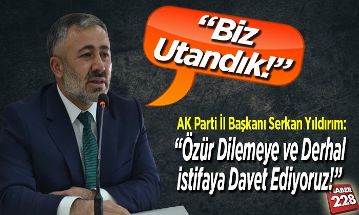 AK Parti İl Başkanı Yıldırım; “özür dilemeye ve derhal istifaya davet ediyoruz”