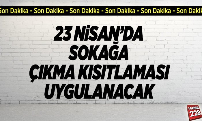 23 Nisan Sokağa Çıkma Kısıtlaması