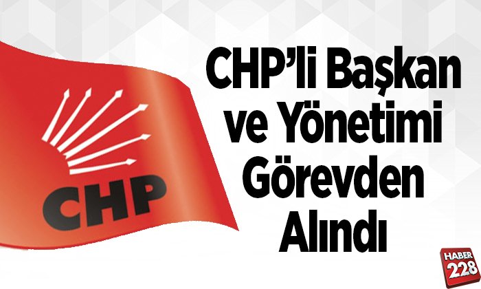 CHP’li Başkan ve Yönetimi görevden alındı
