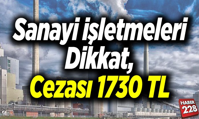 Sanayi işletmeleri dikkat cezası bin 730 TL