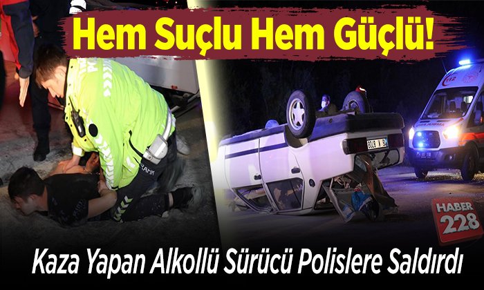 Hem Suçlu Hem Güçlü! Kaza Yapan Alkollü Sürücü Polislere Saldırdı