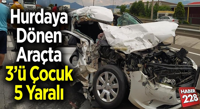 Hurdaya dönen araçta 3ü çocuk 5 yaralı