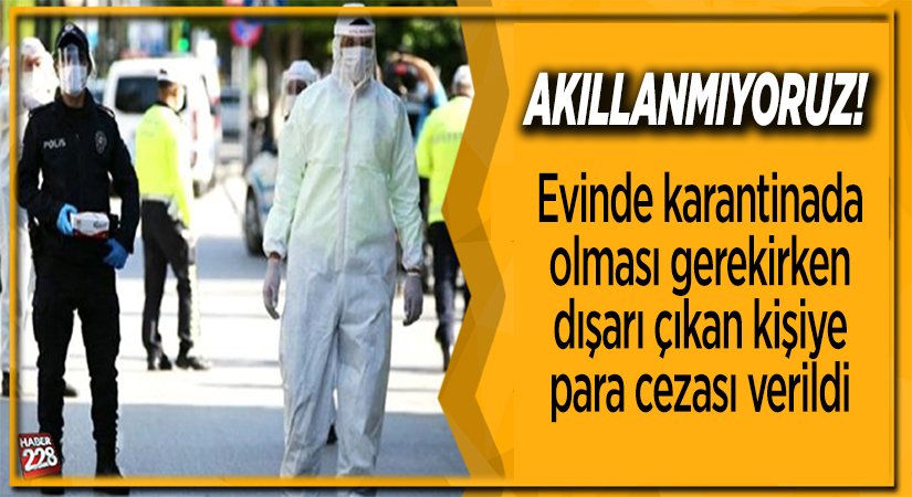 Evinde karantinada olması gerekirken dışarı çıkan kişiye para cezası verildi