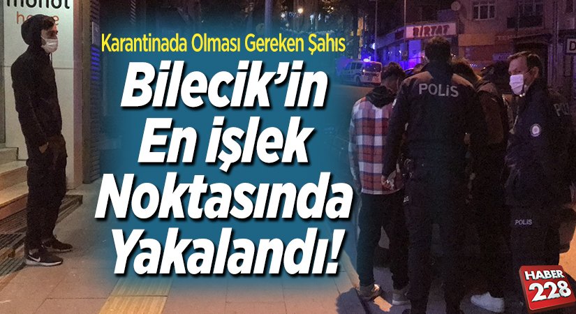 Karantinada olması gereken şahıs Bilecikin en işlek noktasında yakalandı
