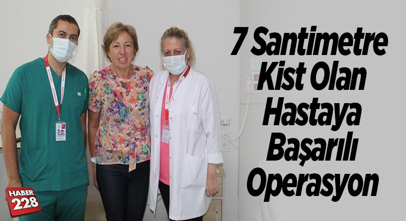 7 santimetre kist olan hastaya başarılı operasyon