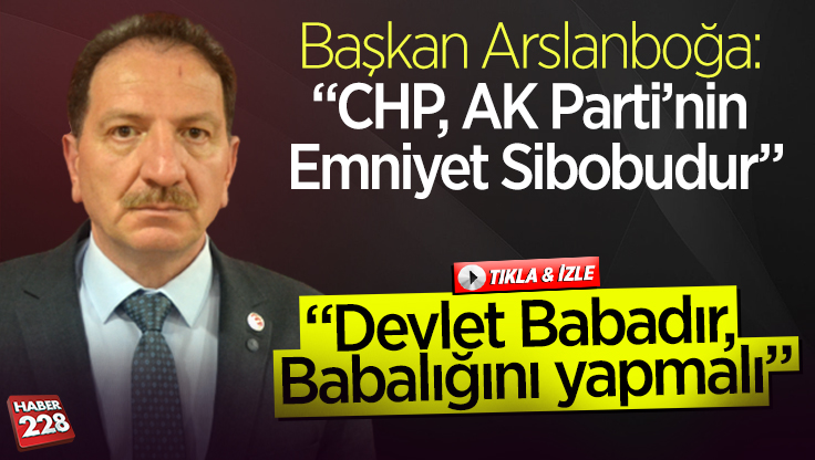 Başkan Arslanboğa: “CHP, AK Parti’nin Emniyet Sibobudur”