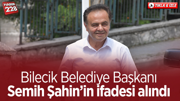 Bilecik Belediye Başkanı Semih Şahin’in ifadesi alındı