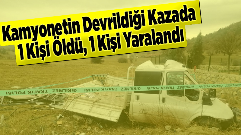 Kkamyonetin devrildiği kazada 1 kişi öldü, 1 kişi yaralandı