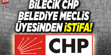 BİLECİK CHP BELEDİYE MECLİS ÜYESİNDEN İSTİFA!