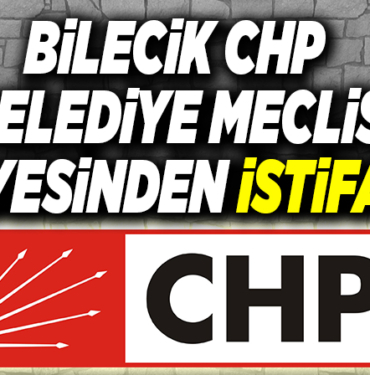 BİLECİK CHP BELEDİYE MECLİS ÜYESİNDEN İSTİFA!
