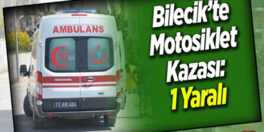 BİLECİK’TE MOTOSİKLET KAZASI; 1 YARALI!