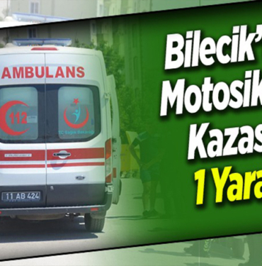 BİLECİK’TE MOTOSİKLET KAZASI; 1 YARALI!