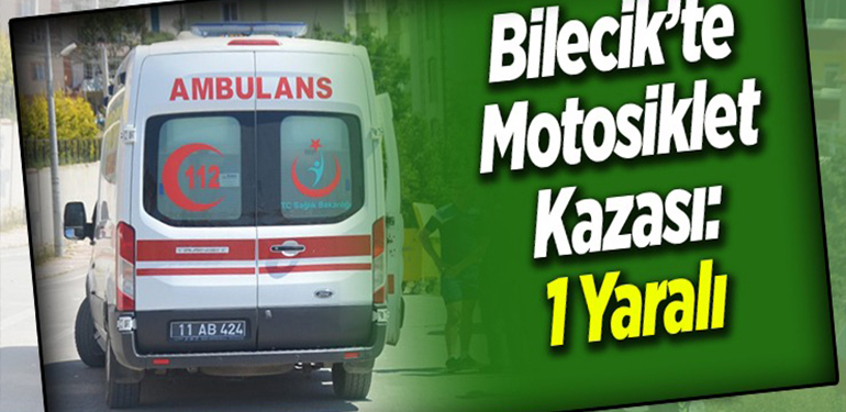 BİLECİK’TE MOTOSİKLET KAZASI; 1 YARALI!