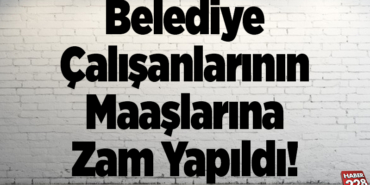 Belediye Çalışanlarının Maaşlarına Zam Yapıldı!