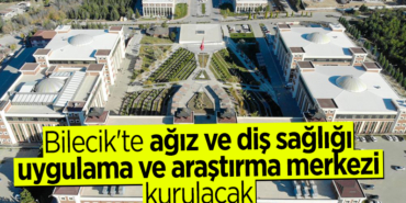 Bilecik'te ağız ve diş sağlığı uygulama ve araştırma merkezi kurulacak