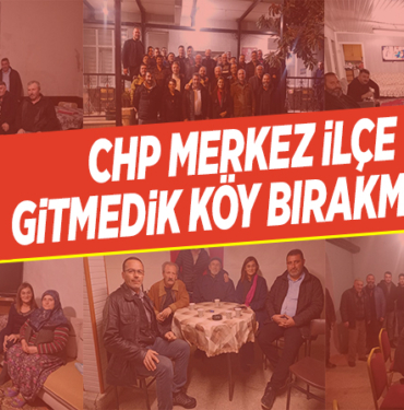 CHP MERKEZ İLÇE GİTMEDİK KÖY BIRAKMADI!