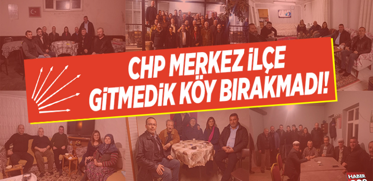 CHP MERKEZ İLÇE GİTMEDİK KÖY BIRAKMADI!