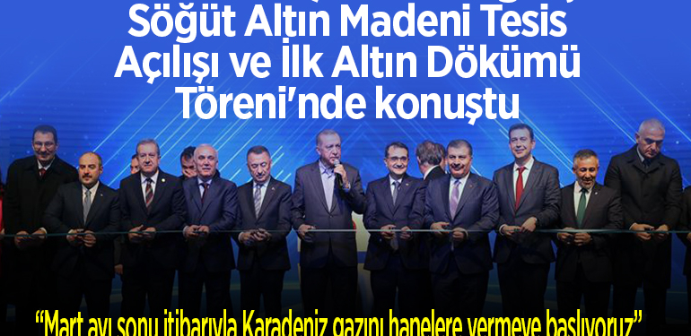 Cumhurbaşkanı Erdoğan, Söğüt Altın Madeni Tesis Açılışı ve İlk Altın Dökümü Töreni’nde konuştu