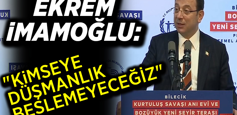 EKREM İMAMOĞLU: “KİMSEYE DÜŞMANLIK BESLEMEYECEĞİZ”