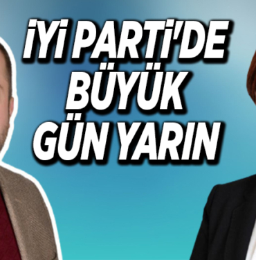 İYİ PARTİ'DE BÜYÜK GÜN YARIN