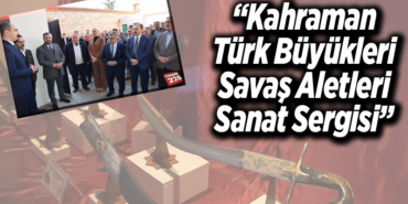 Kahraman Türk Büyükleri Savaş Aletleri Sanat Sergisi