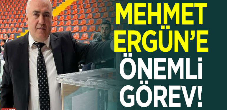 MEHMET ERGÜN’E ÖNEMLİ GÖREV