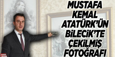 MUSTAFA KEMAL ATATÜRK’ÜN BİLECİK’TE ÇEKİLMİŞ FOTOĞRAFI