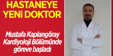 Mustafa Kaplangöray'ın Kardiyoloji Bölümünde göreve başladı