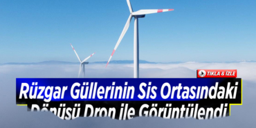 Rüzgar güllerinin sis ortasındaki dönüşü dron ile görüntülendi