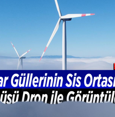 Rüzgar güllerinin sis ortasındaki dönüşü dron ile görüntülendi