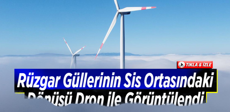 Rüzgar güllerinin sis ortasındaki dönüşü dron ile görüntülendi