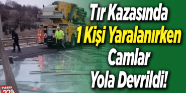 Tır Kazasında 1 Kişi Yaralanırken Camlar Yola Devrildi!