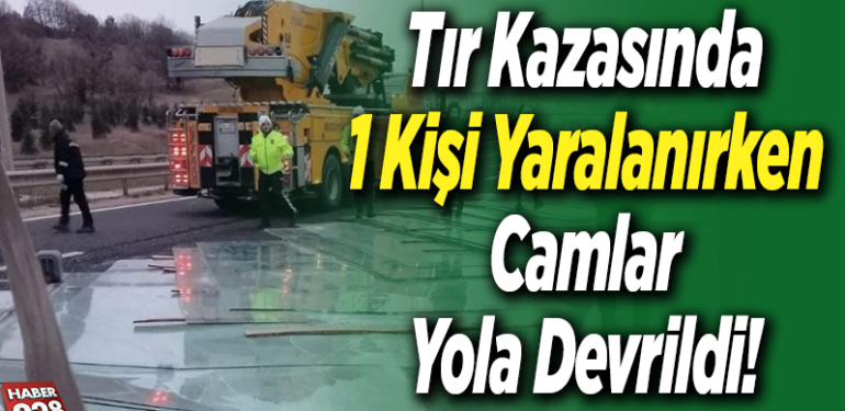 Tır Kazasında 1 Kişi Yaralanırken Camlar Yola Devrildi!