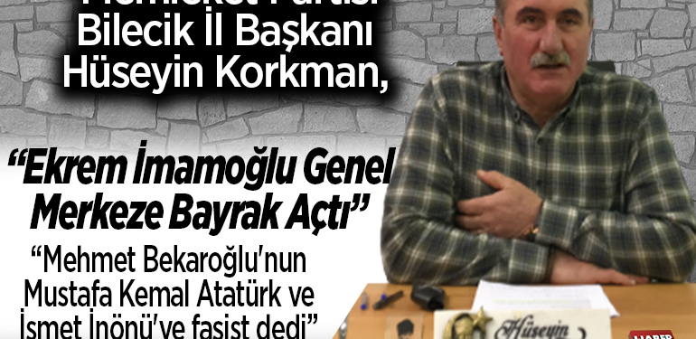 Memleket Partisi Bilecik İl Başkanı Hüseyin Korkman, “Ekrem İmamoğlu Genel merkeze bayrak açtı”, “Mehmet Bekaroğlu’nun Mustafa Kemal Atatürk ve İsmet İnönü’ye faşist dedi”