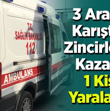 3 Aracın Karıştığı Zincirleme Kazada 1 kişi yaralandı