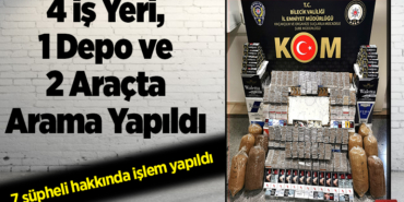 4 iş yeri, 1 depo ve 2 araçta arama yapıldı!