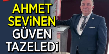 AHMET SEVİNEN GÜVEN TAZELEDİ