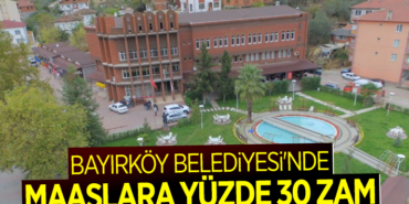 BAYIRKÖY BELEDİYESİ'NDE MAAŞLARA YÜZDE 30 ZAM