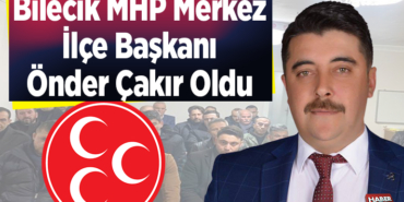 Bilecik MHP Merkez İlçe Başkanı Önder Çakır oldu