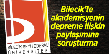 Bilecik'te bir akademisyenin depreme ilişkin paylaşımına soruşturma