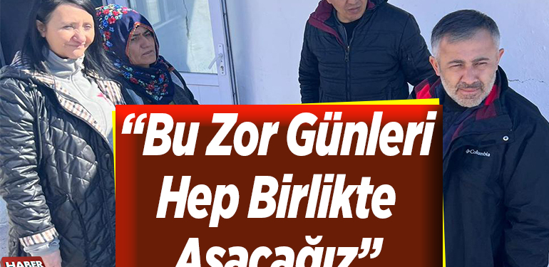 Bu zor günleri hep birlikte aşacağız