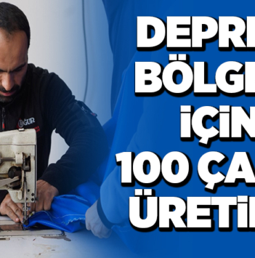 DEPREM BÖLGESİ İÇİN 100 ÇADIR ÜRETİLDİ