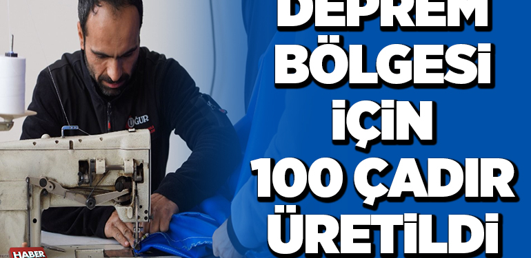 DEPREM BÖLGESİ İÇİN 100 ÇADIR ÜRETİLDİ