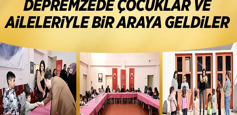 DEPREMZEDE ÇOCUKLAR VE AİLELERİYLE BİR ARAYA GELDİLER