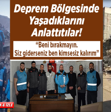 Deprem bölgesinde yaşadıklarını anlattıtılar!